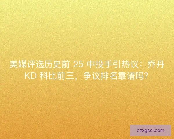 美媒评选历史前 25 中投手引热议：乔丹 KD 科比前三，争议排名靠谱吗？