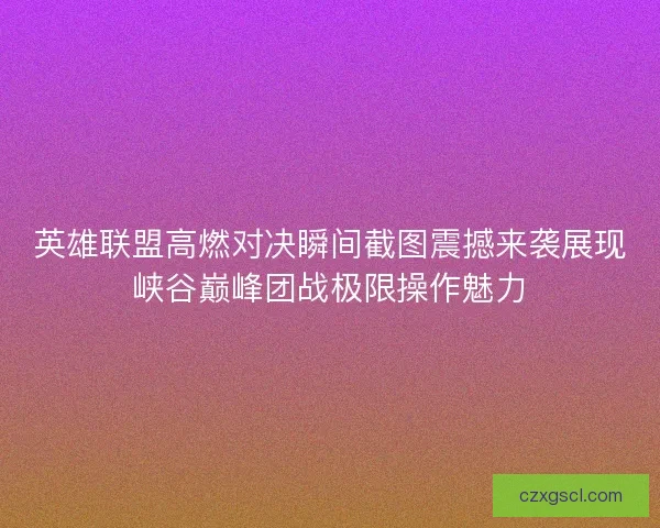 英雄联盟高燃对决瞬间截图震撼来袭展现峡谷巅峰团战极限操作魅力
