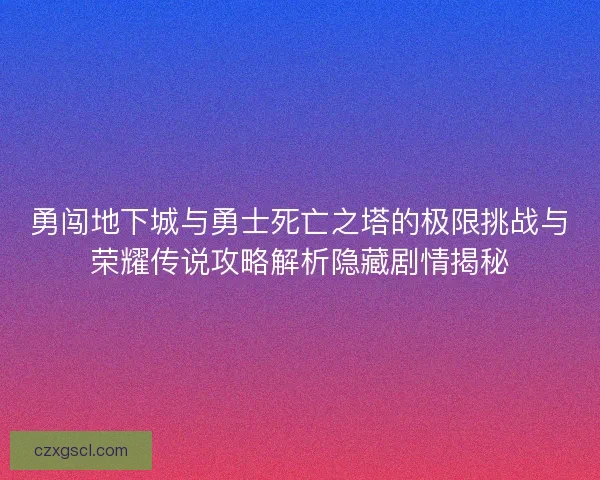 勇闯地下城与勇士死亡之塔的极限挑战与荣耀传说攻略解析隐藏剧情揭秘