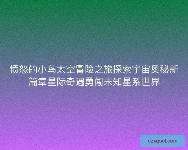愤怒的小鸟太空冒险之旅探索宇宙奥秘新篇章星际奇遇勇闯未知星系世界