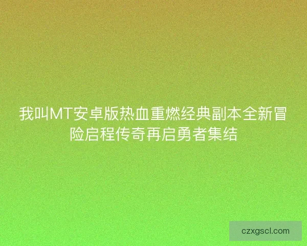 我叫MT安卓版热血重燃经典副本全新冒险启程传奇再启勇者集结